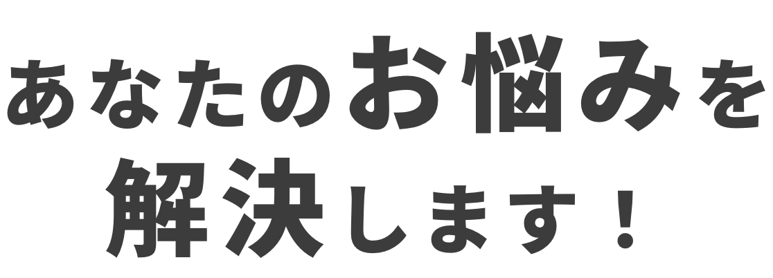 あなたのお悩みを解決します!